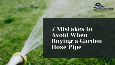 7 Mistakes to Avoid When Buying a Garden Hose Pipe